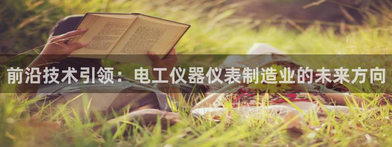 门徒娱乐平台网址：前沿技术引领：电工仪器仪表制造业的未来方向