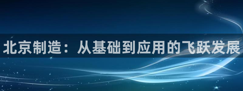 门徒娱乐最新消息今天直播：北京制造：从基础到应用的飞跃发展
