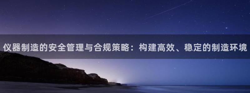 门徒娱乐压大小：仪器制造的安全管理与合规策略：构建高效、稳定