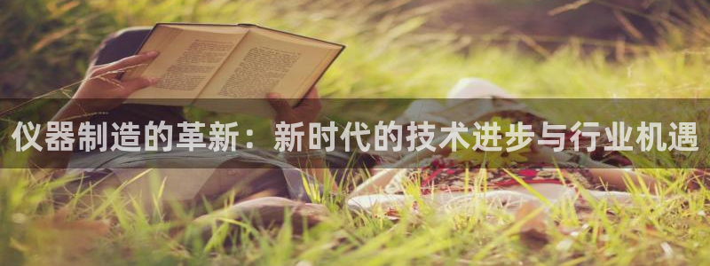 门徒娱乐公司新闻：仪器制造的革新：新时代的技术进步与行业机遇