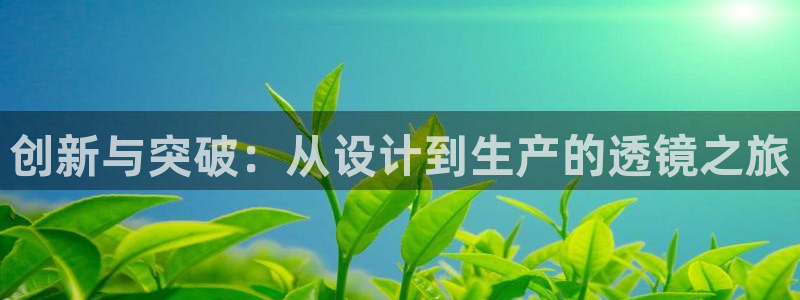 门徒娱乐是干啥的啊：创新与突破：从设计到生产的透镜之旅