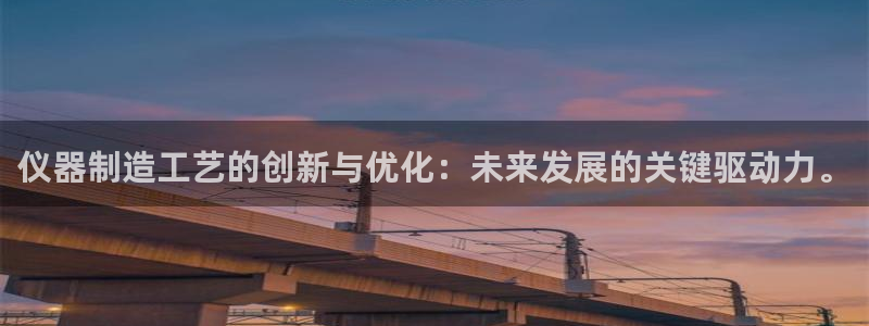 门徒娱乐寸67五壹叁八：仪器制造工艺的创新与优化：未来发展的