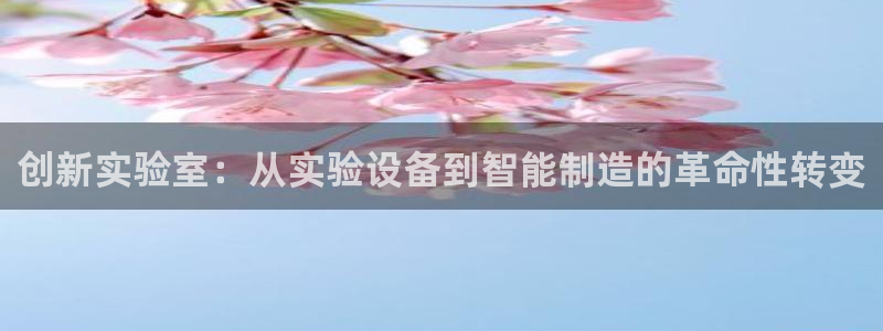 门徒娱乐注册官方网站：创新实验室：从实验设备到智能制造的革命