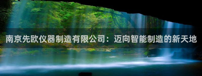 门徒娱乐什么平台可以看：南京先欧仪器制造有限公司：迈向智能制