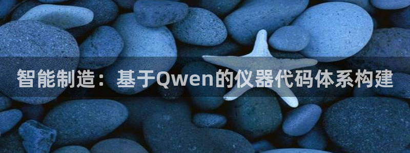 门徒娱乐平台注册：智能制造：基于Qwen的仪器代码体系构建