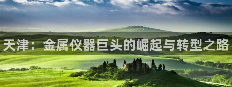 门徒娱乐下原把判官333OO：天津：金属仪器巨头的崛起与转型
