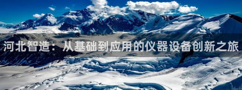 门徒娱乐注册地址在哪里：河北智造：从基础到应用的仪器设备创新