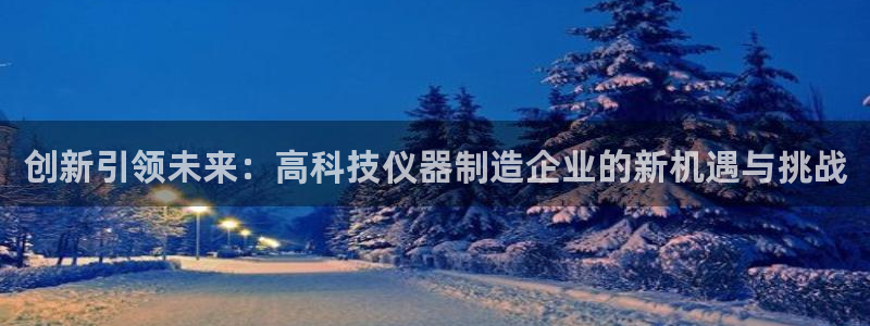 门徒娱乐黑钱怎么办：创新引领未来：高科技仪器制造企业的新机遇