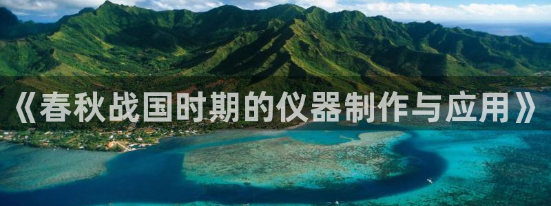 门徒娱乐平台介绍文案：《春秋战国时期的仪器制作与应用》