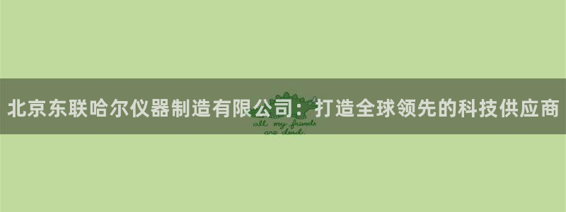 门徒娱乐网址是什么：北京东联哈尔仪器制造有限公司：打造全球领