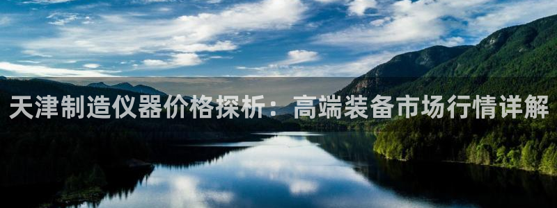 蓝狮和门徒娱乐区别：天津制造仪器价格探析：高端装备市场行情详