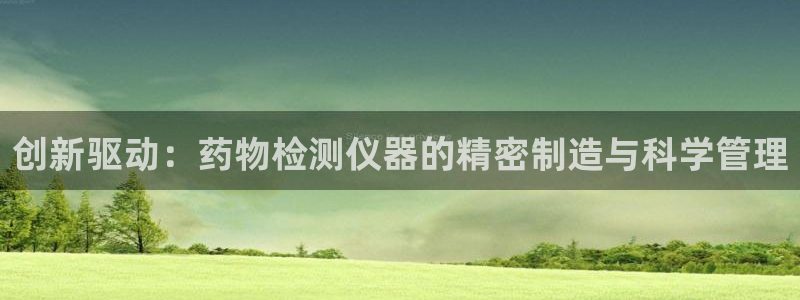 门徒娱乐官方：创新驱动：药物检测仪器的精密制造与科学管理