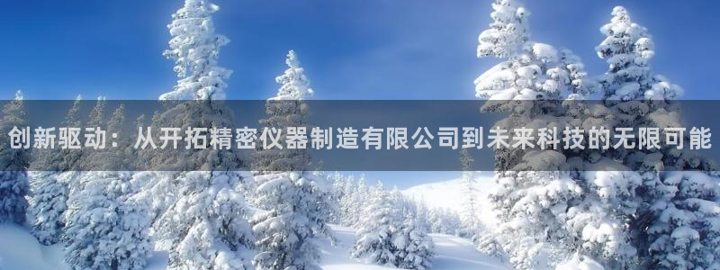 门徒娱乐平台登录首页：创新驱动：从开拓精密仪器制造有限公司到