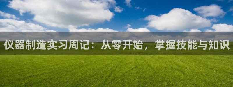 杭州天豪娱乐会所门徒：仪器制造实习周记：从零开始，掌握技能与