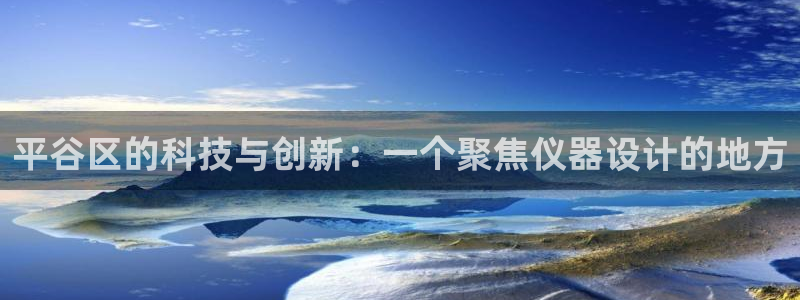 门徒娱乐怎么挂机的：平谷区的科技与创新：一个聚焦仪器设计的地