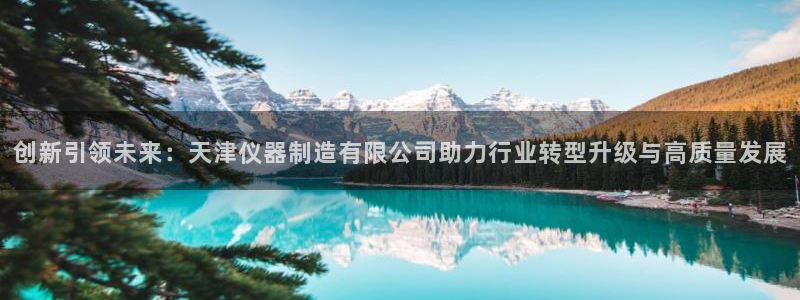 门徒娱乐场究7276O：创新引领未来：天津仪器制造有限公司助