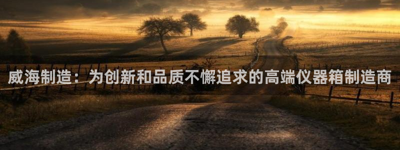 门徒娱乐跑路了吗最新消息新闻：威海制造：为创新和品质不懈追求