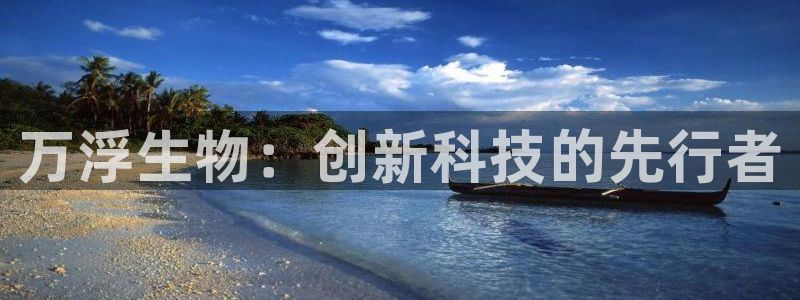 门徒娱乐自动投注：万浮生物：创新科技的先行者