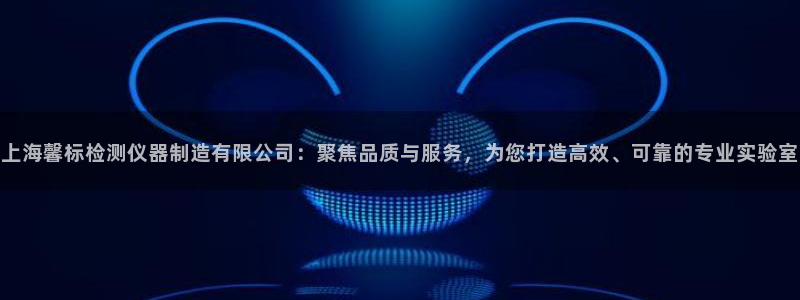 门徒娱乐官方平台：上海馨标检测仪器制造有限公司：聚焦品质与服