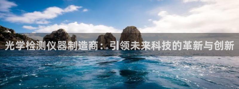门徒娱乐登录平台注册：光学检测仪器制造商：引领未来科技的革新