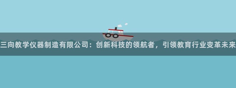 门徒娱乐排名：三向教学仪器制造有限公司：创新科技的领航者，引