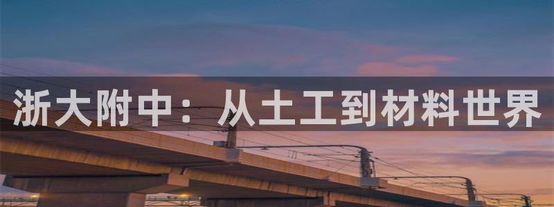 门徒娱乐总代理怎么样：浙大附中：从土工到材料世界