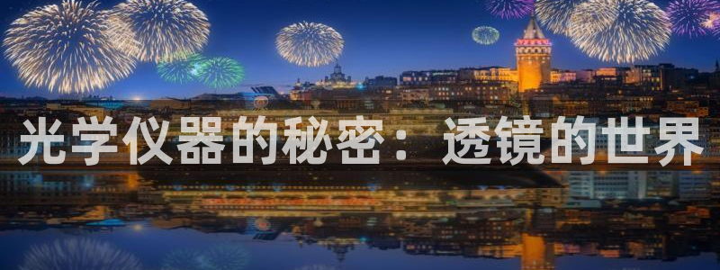 门徒娱乐注册平台网址：光学仪器的秘密：透镜的世界