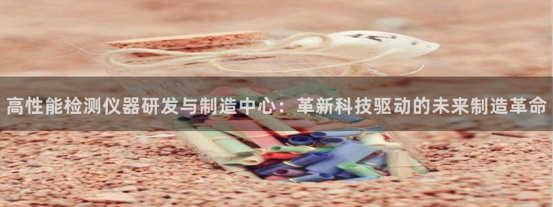 门徒娱乐属于拉菲系列吗：高性能检测仪器研发与制造中心：革新科