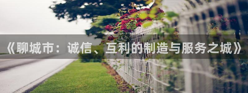 门徒娱乐主管下去判官333OO：《聊城市：诚信、互利的制造与