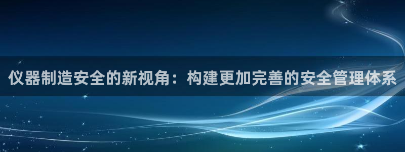 门徒娱乐 找86555：仪器制造安全的新视角：构建更加完善的