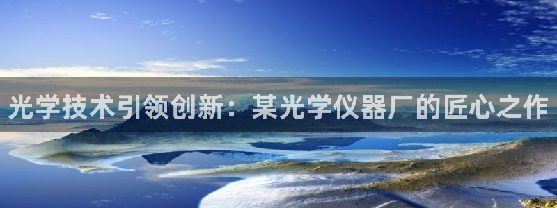门徒娱乐app：光学技术引领创新：某光学仪器厂的匠心之作