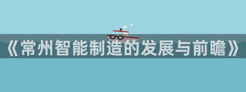 门徒娱乐盈利模式分析：《常州智能制造的发展与前瞻》
