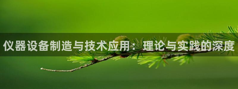 门徒娱乐挂机软件下载：仪器设备制造与技术应用：理论与实践的深