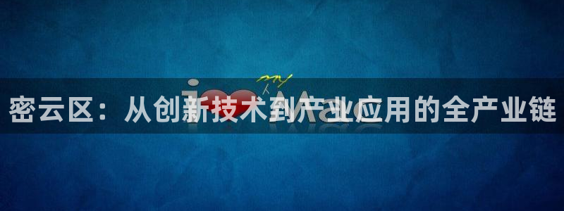 门徒娱乐注册下载安卓版：密云区：从创新技术到产业应用的全产业