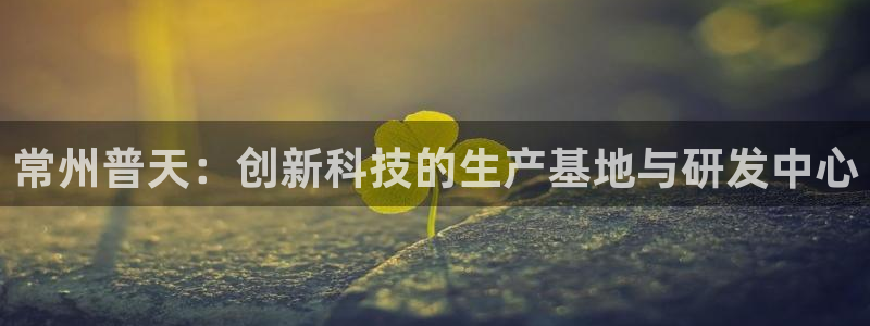 门徒娱乐平台代理商电话：常州普天：创新科技的生产基地与研发中