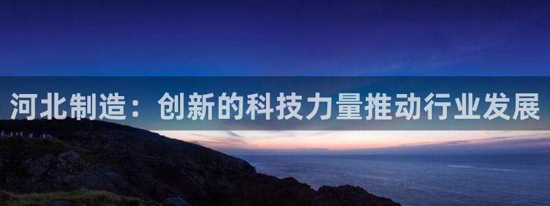 蓝狮和门徒娱乐：河北制造：创新的科技力量推动行业发展