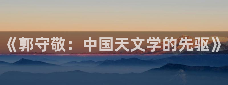 曼巴门徒娱乐圈：《郭守敬：中国天文学的先驱》