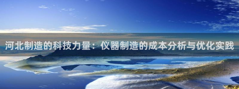 门徒第娱乐测速：河北制造的科技力量：仪器制造的成本分析与优化