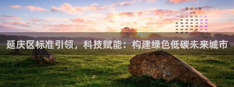 门徒娱乐是什么平台：延庆区标准引领，科技赋能：构建绿色低碳未