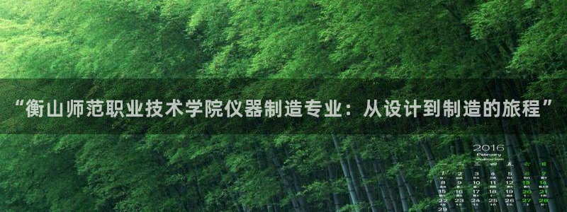 门徒娱乐注册登入：“衡山师范职业技术学院仪器制造专业：从设计