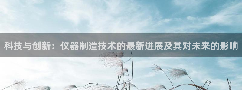 门徒娱乐账号注册流程：科技与创新：仪器制造技术的最新进展及其