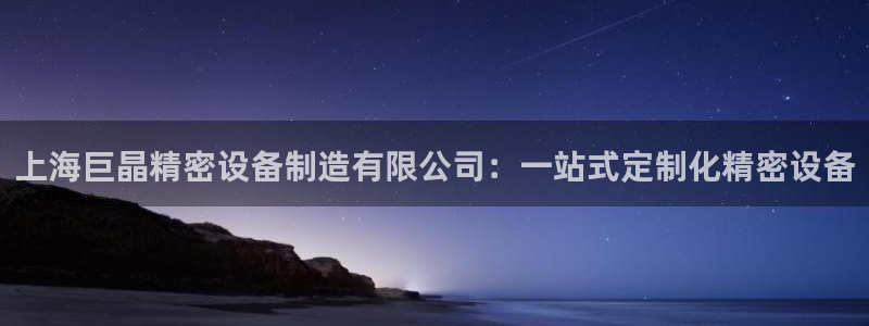 门徒娱乐线路：上海巨晶精密设备制造有限公司：一站式定制化精密