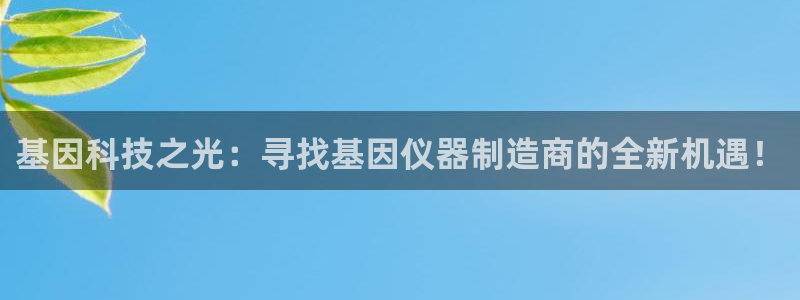 门徒娱乐登录地址：基因科技之光：寻找基因仪器制造商的全新机遇