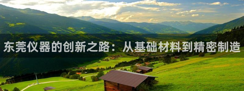 门徒娱乐行业新闻报道：东莞仪器的创新之路：从基础材料到精密制