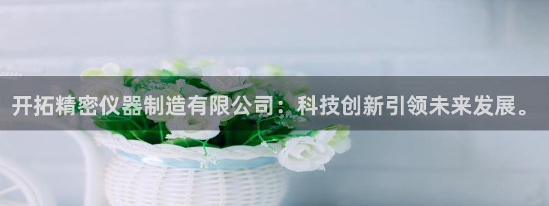 门徒娱乐盈利模式分析：开拓精密仪器制造有限公司：科技创新引领