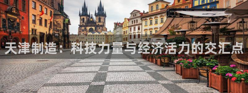 门徒娱乐账号注册不了：天津制造：科技力量与经济活力的交汇点