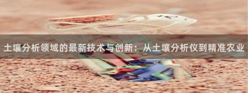 门徒娱乐注册下载手机版：土壤分析领域的最新技术与创新：从土壤