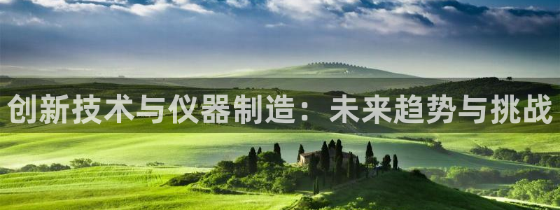 门徒娱乐盈利怎么样啊：创新技术与仪器制造：未来趋势与挑战