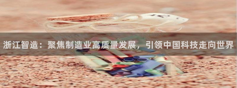 门徒娱乐挂机软件：浙江智造：聚焦制造业高质量发展，引领中国科