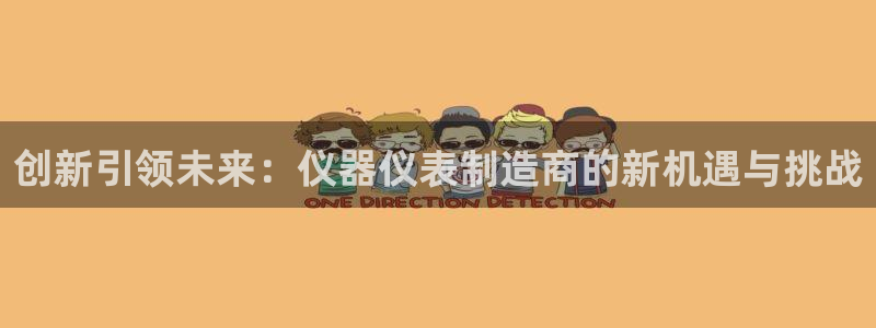 门徒娱乐注册官网：创新引领未来：仪器仪表制造商的新机遇与挑战